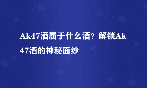 Ak47酒属于什么酒？解锁Ak47酒的神秘面纱