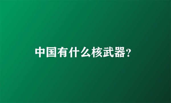 中国有什么核武器？