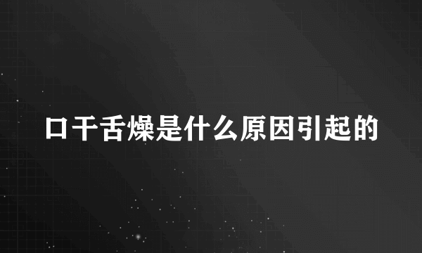 口干舌燥是什么原因引起的