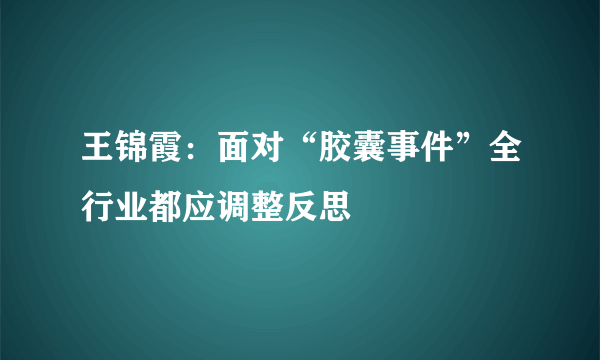 王锦霞：面对“胶囊事件”全行业都应调整反思