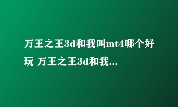 万王之王3d和我叫mt4哪个好玩 万王之王3d和我叫mt4对比