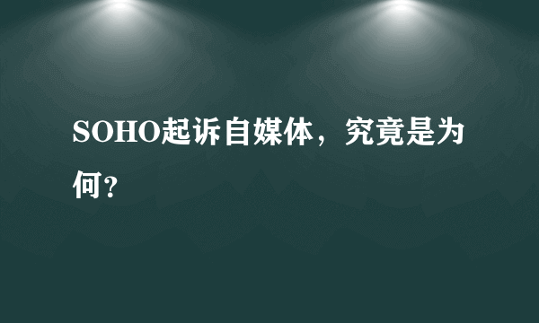 SOHO起诉自媒体，究竟是为何？