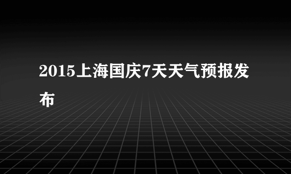 2015上海国庆7天天气预报发布