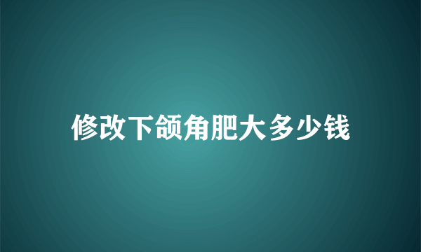 修改下颌角肥大多少钱