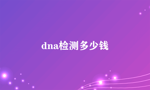 dna检测多少钱