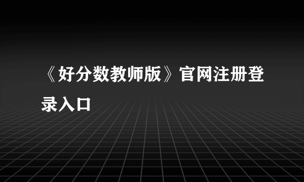 《好分数教师版》官网注册登录入口