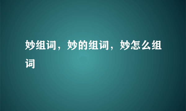 妙组词，妙的组词，妙怎么组词