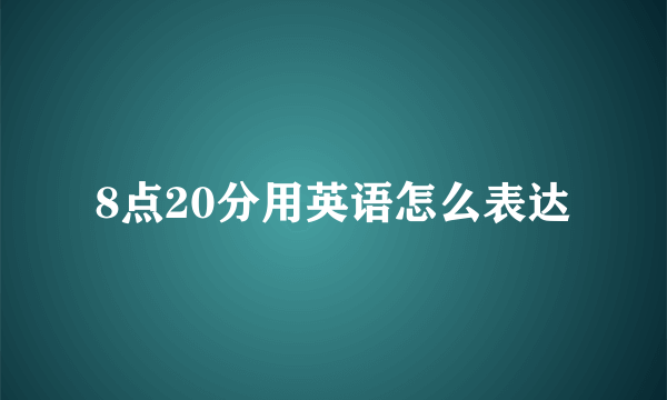 8点20分用英语怎么表达