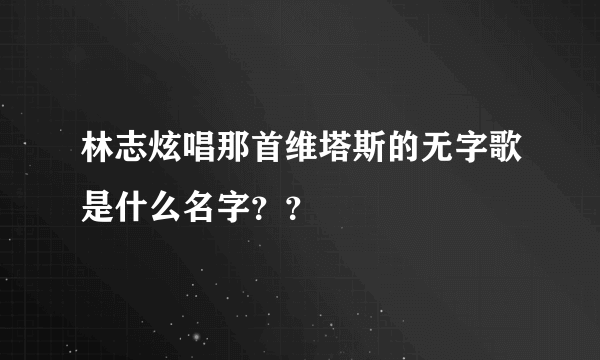 林志炫唱那首维塔斯的无字歌是什么名字？？