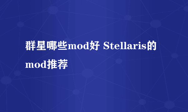 群星哪些mod好 Stellaris的mod推荐