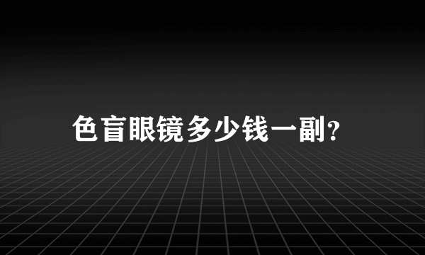 色盲眼镜多少钱一副？