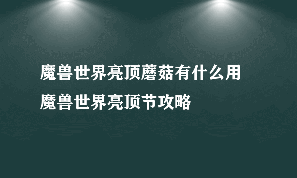 魔兽世界亮顶蘑菇有什么用 魔兽世界亮顶节攻略