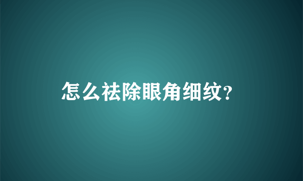 怎么祛除眼角细纹？