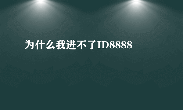 为什么我进不了ID8888