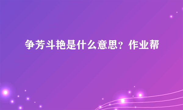 争芳斗艳是什么意思？作业帮