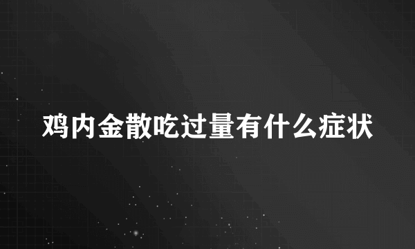 鸡内金散吃过量有什么症状