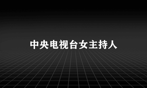 中央电视台女主持人