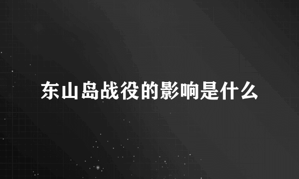 东山岛战役的影响是什么