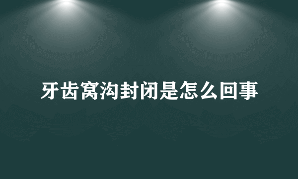 牙齿窝沟封闭是怎么回事