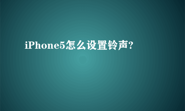 iPhone5怎么设置铃声?