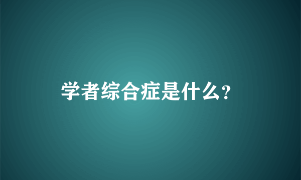 学者综合症是什么？