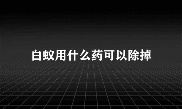 白蚁用什么药可以除掉