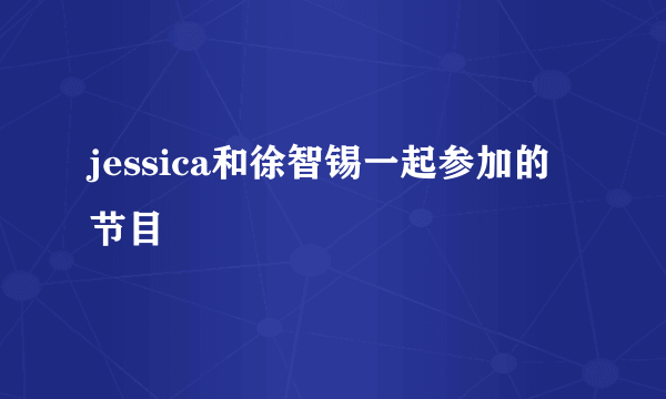 jessica和徐智锡一起参加的节目