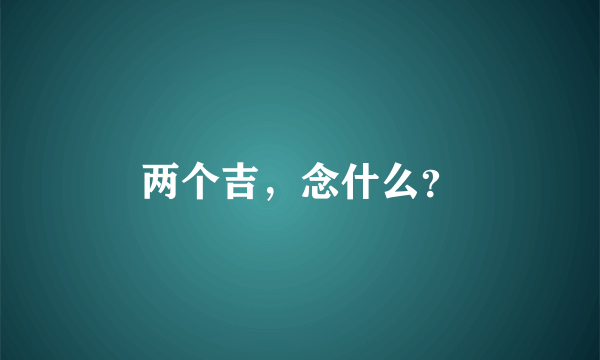 两个吉，念什么？