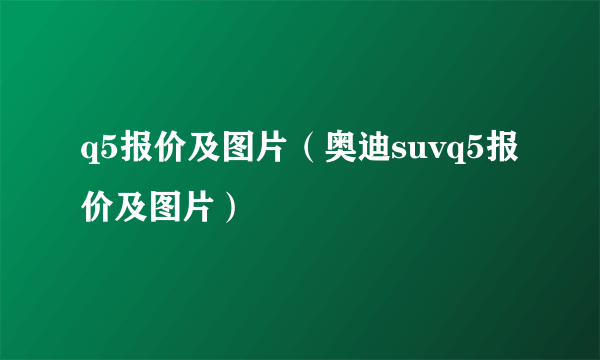 q5报价及图片（奥迪suvq5报价及图片）