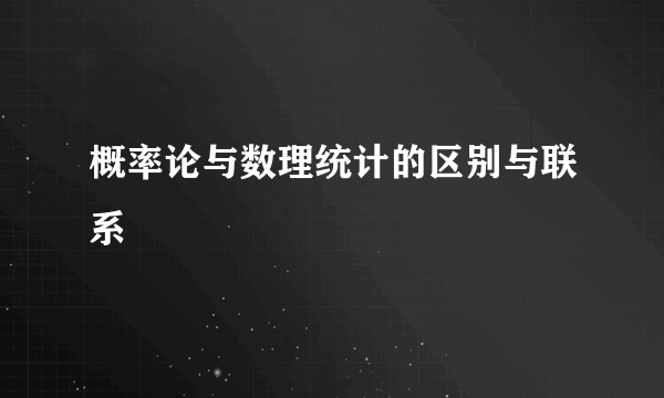 概率论与数理统计的区别与联系