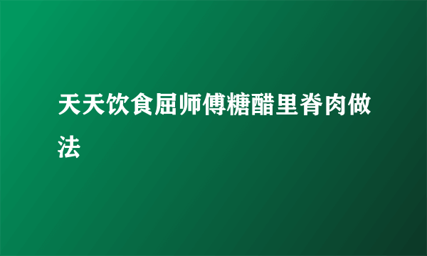 天天饮食屈师傅糖醋里脊肉做法