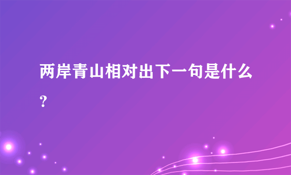 两岸青山相对出下一句是什么？