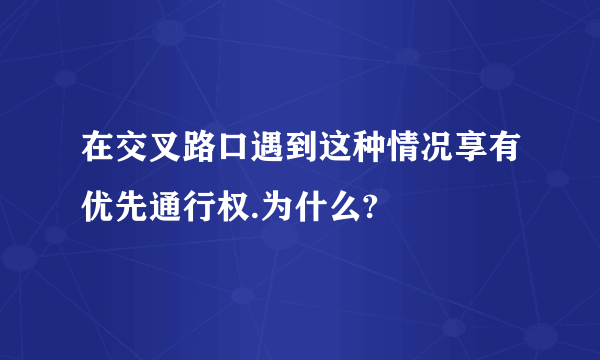 在交叉路口遇到这种情况享有优先通行权.为什么?