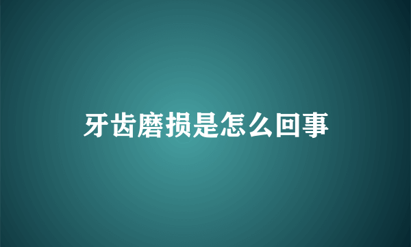 牙齿磨损是怎么回事