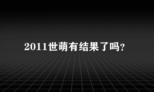 2011世萌有结果了吗？