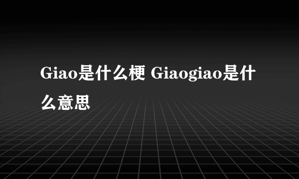 Giao是什么梗 Giaogiao是什么意思