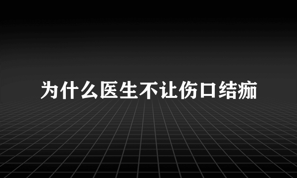 为什么医生不让伤口结痂