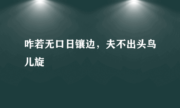 咋若无口日镶边，夫不出头鸟儿旋