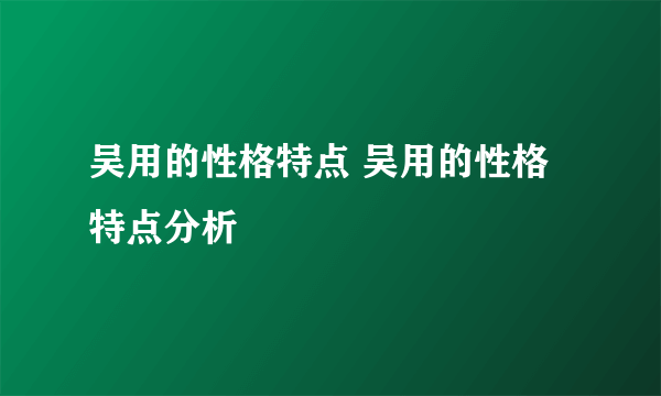 吴用的性格特点 吴用的性格特点分析