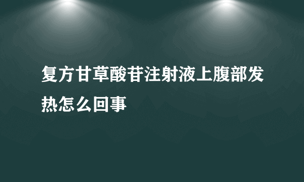 复方甘草酸苷注射液上腹部发热怎么回事