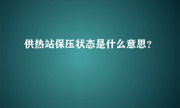 供热站保压状态是什么意思？