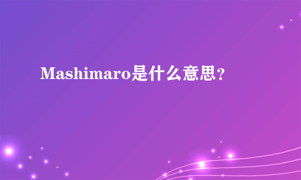 Mashimaro是什么意思？