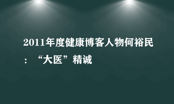 2011年度健康博客人物何裕民：“大医”精诚