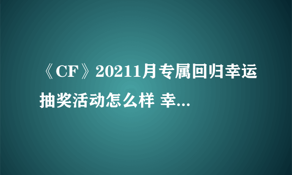 《CF》20211月专属回归幸运抽奖活动怎么样 幸运抽奖活动介绍