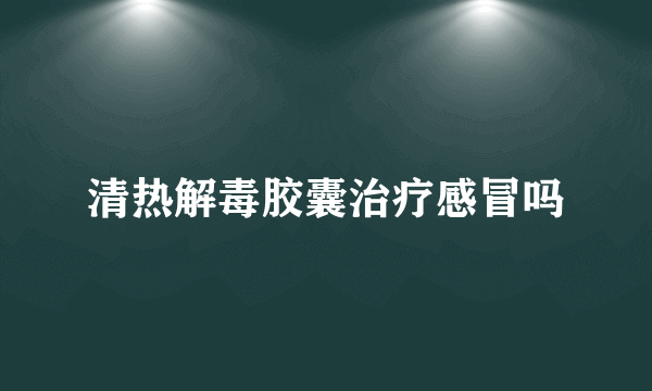 清热解毒胶囊治疗感冒吗