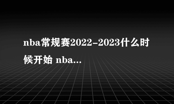 nba常规赛2022-2023什么时候开始 nba常规赛开始时间2022-2023