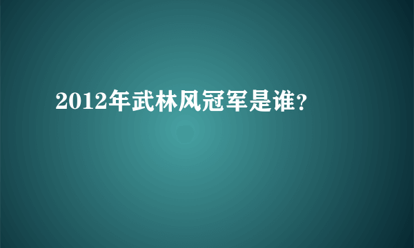 2012年武林风冠军是谁？