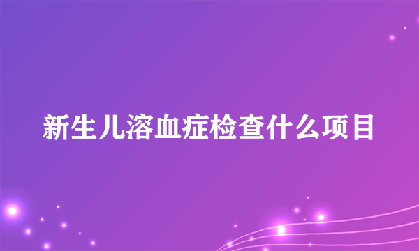 新生儿溶血症检查什么项目