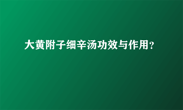 大黄附子细辛汤功效与作用？