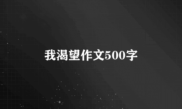 我渴望作文500字